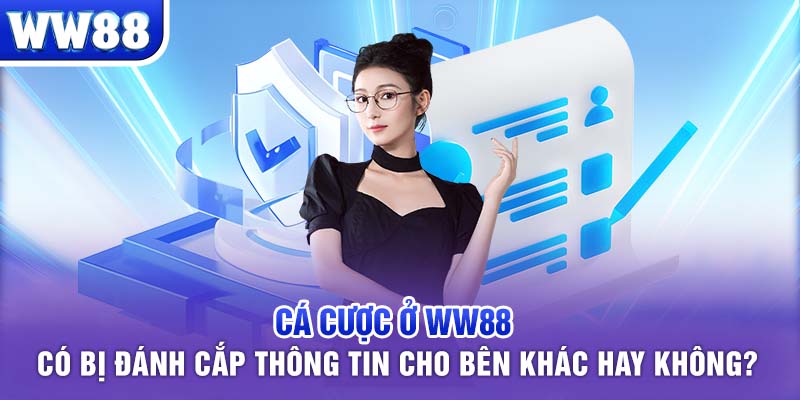Cá cược ở WW88 có bị đánh cắp thông tin cho bên khác hay không?