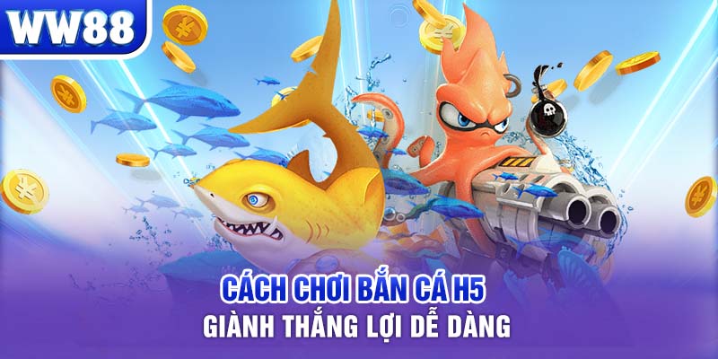 Cách chơi bắn cá H5 giành thắng lợi dễ dàng