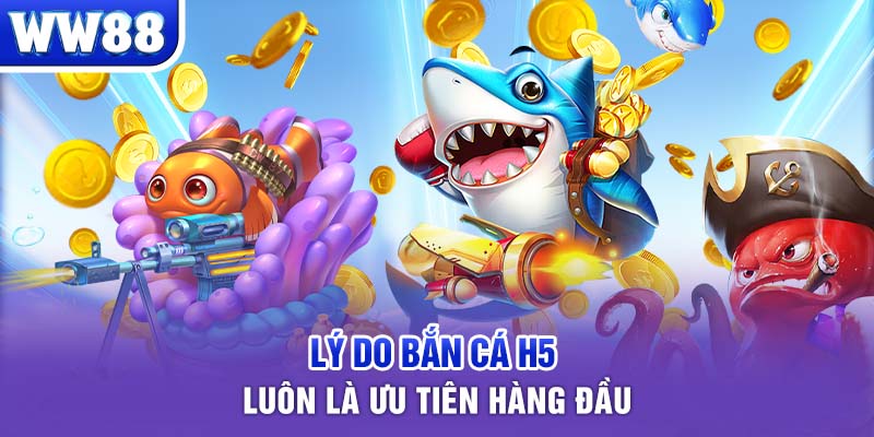 Lý do bắn cá H5 luôn là ưu tiên hàng đầu