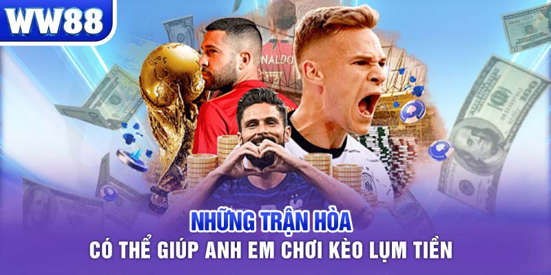 Những trận hòa có thể giúp anh em chơi kèo lụm tiền 